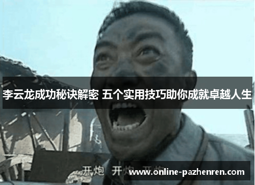 李云龙成功秘诀解密 五个实用技巧助你成就卓越人生