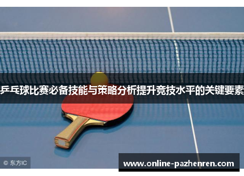 乒乓球比赛必备技能与策略分析提升竞技水平的关键要素