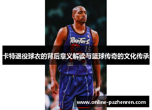 卡特退役球衣的背后意义解读与篮球传奇的文化传承