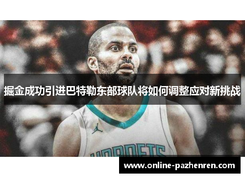 掘金成功引进巴特勒东部球队将如何调整应对新挑战
