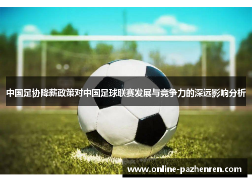 中国足协降薪政策对中国足球联赛发展与竞争力的深远影响分析