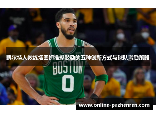 凯尔特人教练塔图姆推搡鼓励的五种创新方式与球队激励策略