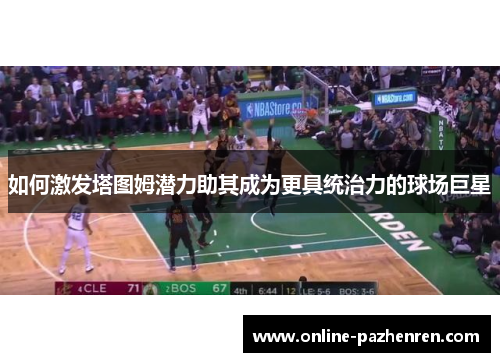 如何激发塔图姆潜力助其成为更具统治力的球场巨星
