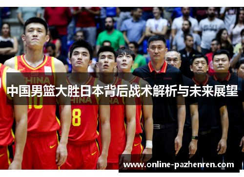 中国男篮大胜日本背后战术解析与未来展望