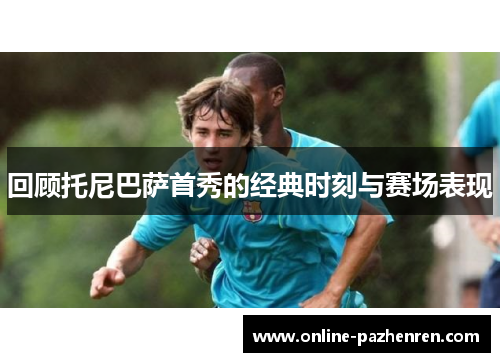 回顾托尼巴萨首秀的经典时刻与赛场表现