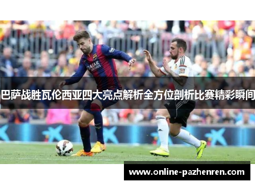 巴萨战胜瓦伦西亚四大亮点解析全方位剖析比赛精彩瞬间