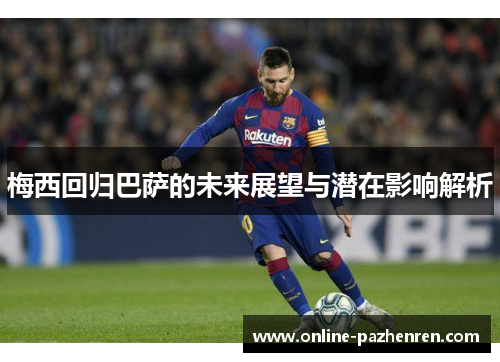 梅西回归巴萨的未来展望与潜在影响解析