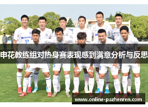 申花教练组对热身赛表现感到满意分析与反思