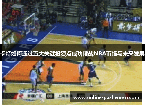 卡特如何通过五大关键投资点成功挑战NBA市场与未来发展