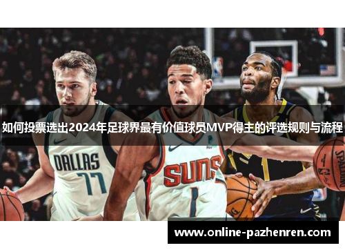 如何投票选出2024年足球界最有价值球员MVP得主的评选规则与流程
