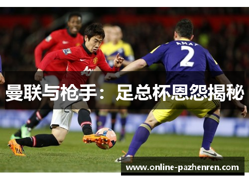 曼联与枪手：足总杯恩怨揭秘