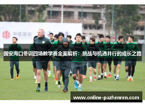 国安海口冬训四场教学赛全面解析：挑战与机遇并行的成长之路