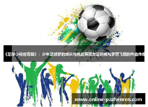 《足球小将世青篇》：少年足球梦的成长与挑战展现友谊拼搏与梦想飞翔的热血传奇