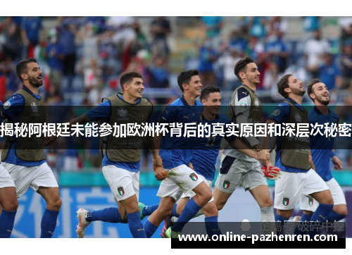 揭秘阿根廷未能参加欧洲杯背后的真实原因和深层次秘密