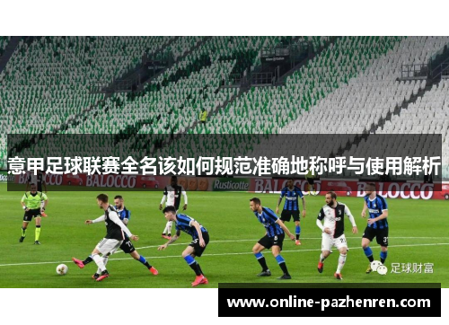 意甲足球联赛全名该如何规范准确地称呼与使用解析