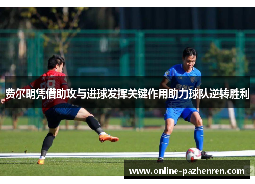 费尔明凭借助攻与进球发挥关键作用助力球队逆转胜利