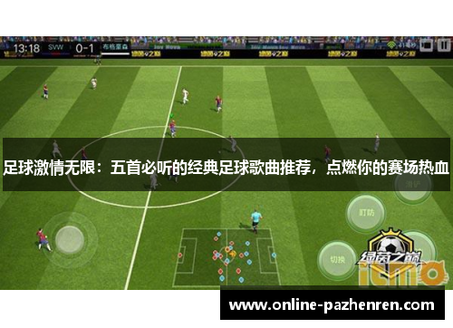 足球激情无限：五首必听的经典足球歌曲推荐，点燃你的赛场热血