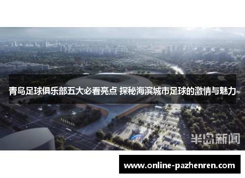 青岛足球俱乐部五大必看亮点 探秘海滨城市足球的激情与魅力 青岛足球俱乐部五大必看亮点 探秘海滨城市足球的激情与魅力