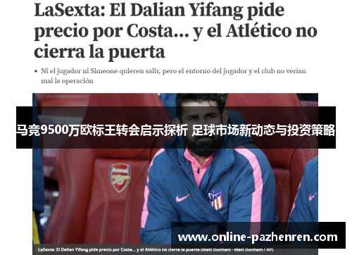 马竞9500万欧标王转会启示探析 足球市场新动态与投资策略 马竞9500万欧标王转会启示探析 足球市场新动态与投资策略