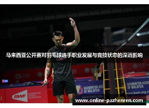 马来西亚公开赛对羽毛球选手职业发展与竞技状态的深远影响 马来西亚公开赛对羽毛球选手职业发展与竞技状态的深远影响