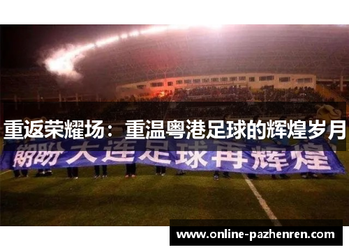 重返荣耀场:重温粤港足球的辉煌岁月 重返荣耀场:重温粤港足球的辉煌岁月