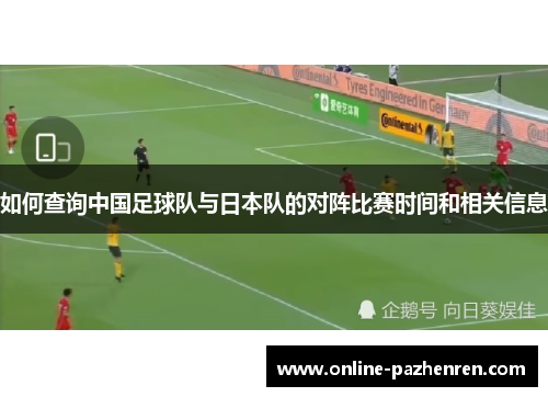 如何查询中国足球队与日本队的对阵比赛时间和相关信息 如何查询中国足球队与日本队的对阵比赛时间和相关信息