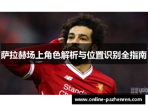 萨拉赫场上角色解析与位置识别全指南 萨拉赫场上角色解析与位置识别全指南