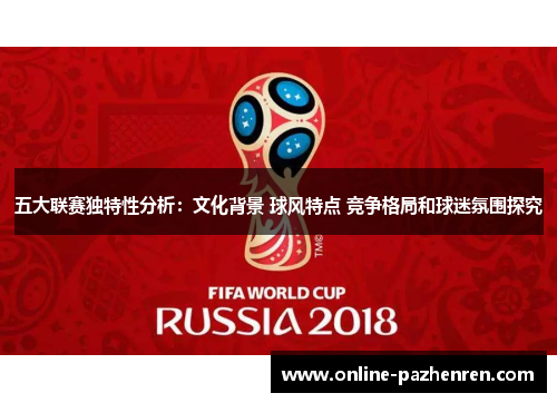 五大联赛独特性分析:文化背景 球风特点 竞争格局和球迷氛围探究 五大联赛独特性分析:文化背景 球风特点 竞争格局和球迷氛围探究