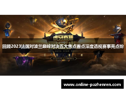 回顾2023法国对波兰巅峰对决五大焦点看点深度透视赛事亮点纷
