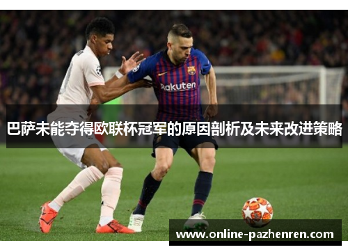 巴萨未能夺得欧联杯冠军的原因剖析及未来改进策略 巴萨未能夺得欧联杯冠军的原因剖析及未来改进策略