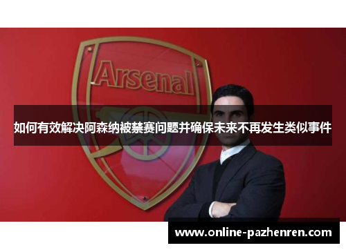 如何有效解决阿森纳被禁赛问题并确保未来不再发生类似事件