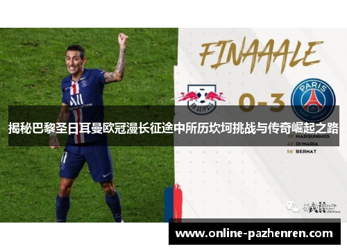 揭秘巴黎圣日耳曼欧冠漫长征途中所历坎坷挑战与传奇崛起之路