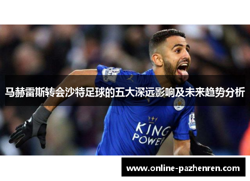 马赫雷斯转会沙特足球的五大深远影响及未来趋势分析