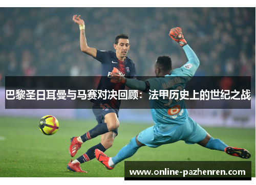 巴黎圣日耳曼与马赛对决回顾：法甲历史上的世纪之战