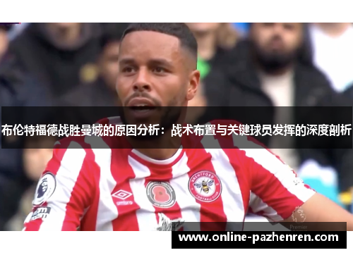 布伦特福德战胜曼城的原因分析：战术布置与关键球员发挥的深度剖析