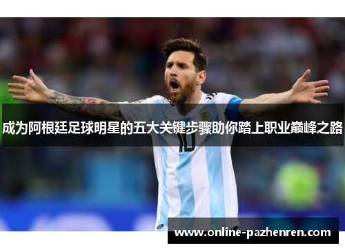 成为阿根廷足球明星的五大关键步骤助你踏上职业巅峰之路