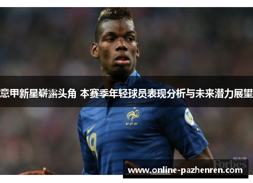 意甲新星崭露头角 本赛季年轻球员表现分析与未来潜力展望