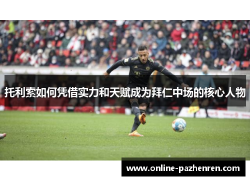 托利索如何凭借实力和天赋成为拜仁中场的核心人物