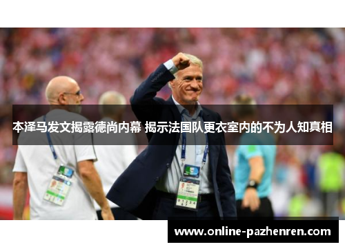 本泽马发文揭露德尚内幕 揭示法国队更衣室内的不为人知真相