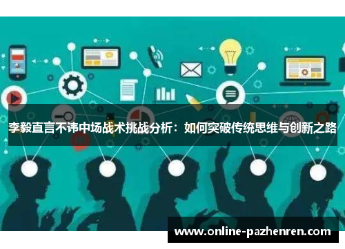 李毅直言不讳中场战术挑战分析：如何突破传统思维与创新之路