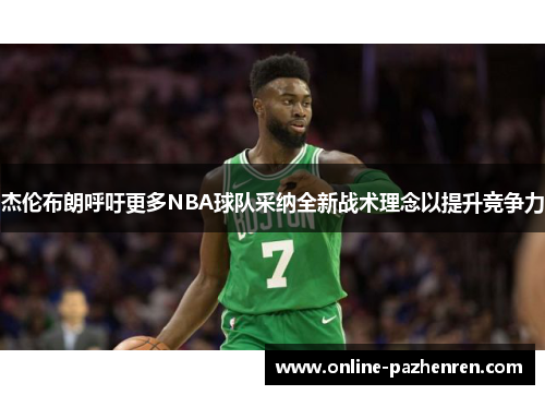 杰伦布朗呼吁更多NBA球队采纳全新战术理念以提升竞争力