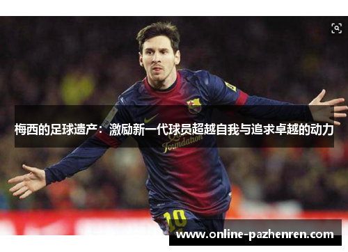 梅西的足球遗产：激励新一代球员超越自我与追求卓越的动力