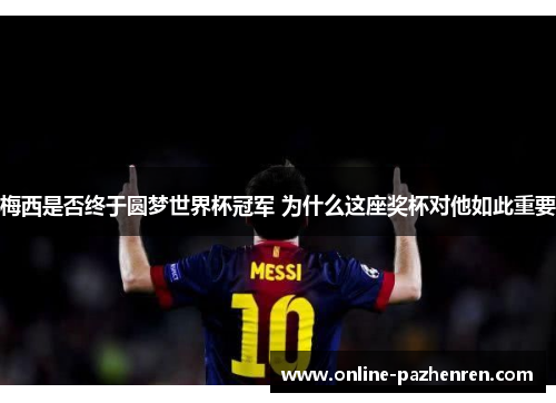 梅西是否终于圆梦世界杯冠军 为什么这座奖杯对他如此重要