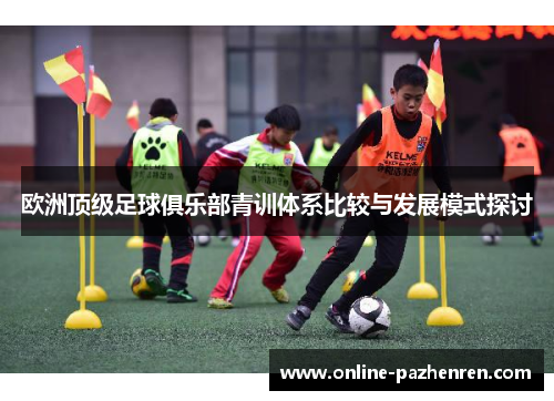 欧洲顶级足球俱乐部青训体系比较与发展模式探讨