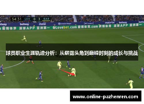 球员职业生涯轨迹分析：从崭露头角到巅峰时刻的成长与挑战