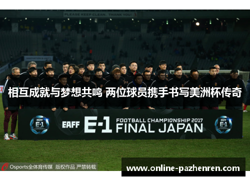 相互成就与梦想共鸣 两位球员携手书写美洲杯传奇 相互成就与梦想共鸣 两位球员携手书写美洲杯传奇