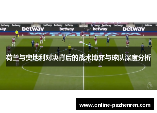 荷兰与奥地利对决背后的战术博弈与球队深度分析 荷兰与奥地利对决背后的战术博弈与球队深度分析