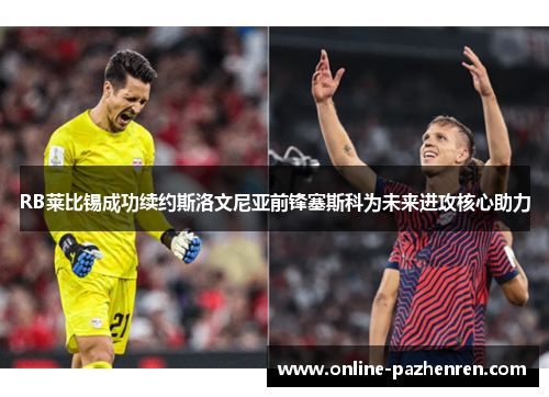 RB莱比锡成功续约斯洛文尼亚前锋塞斯科为未来进攻核心助力