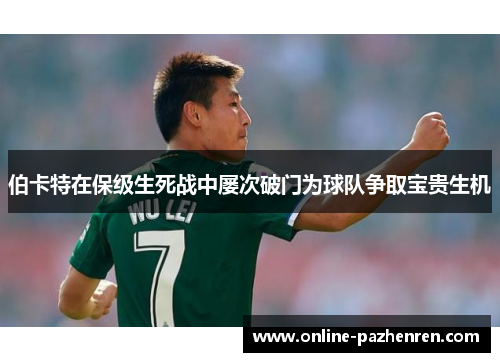 伯卡特在保级生死战中屡次破门为球队争取宝贵生机 伯卡特在保级生死战中屡次破门为球队争取宝贵生机