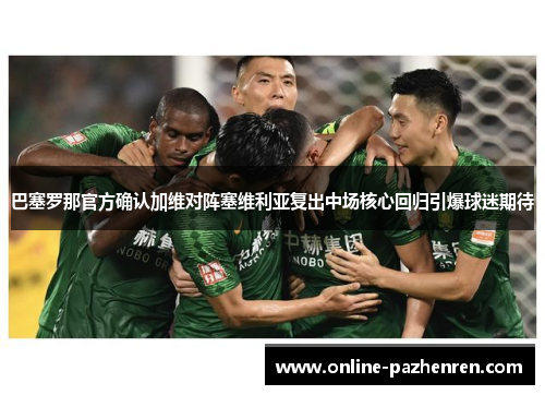 巴塞罗那官方确认加维对阵塞维利亚复出中场核心回归引爆球迷期待 巴塞罗那官方确认加维对阵塞维利亚复出中场核心回归引爆球迷期待